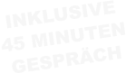 INKLUSIVE 45 MINUTEN GESPRÄCH